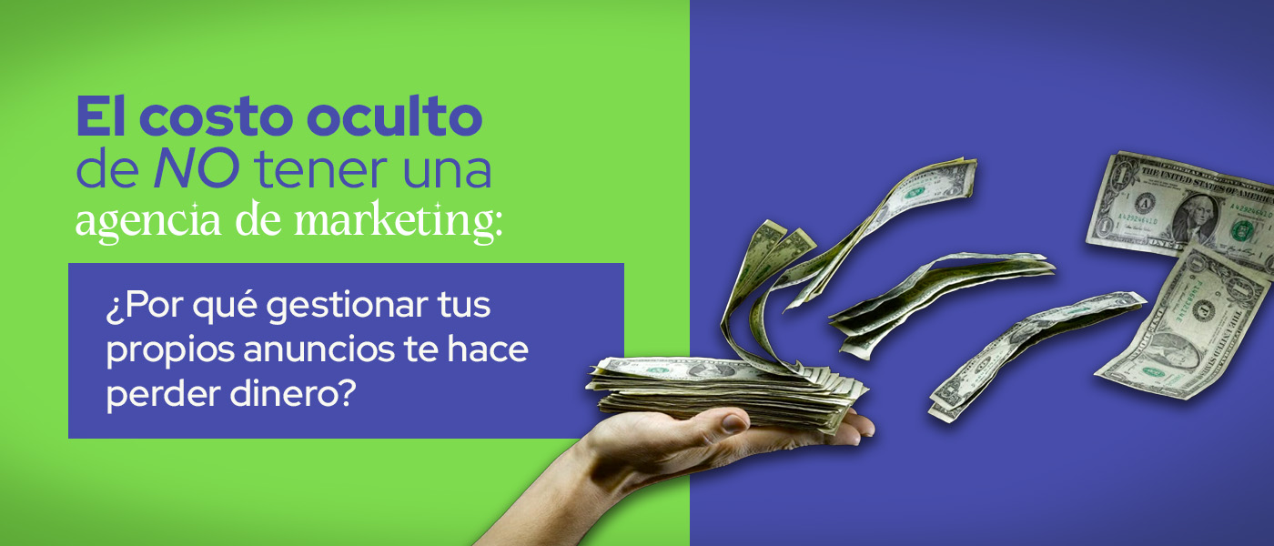 El costo oculto de NO tener una agencia de marketing: ¿Por qué gestionar tus propios anuncios te hace perder dinero?